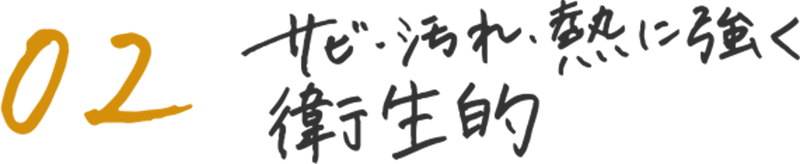 02 サビ・汚れ・熱に強く衛生的