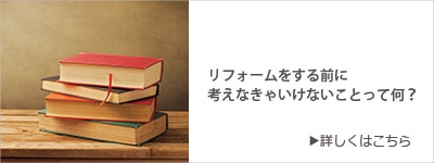 リフォームをする前に考えなきゃいけないことって何？
