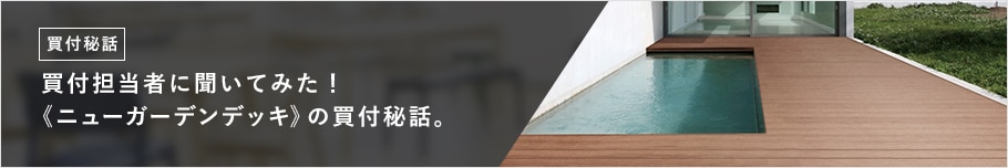 開発担当者に聞いてみた! 《ニューガーデンデッキ》の開発秘話。