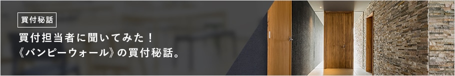 買付担当者に聞いてみた! 《バンピーウォール》の買付秘話。