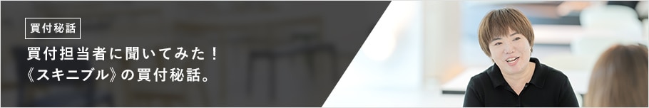 買付担当者に聞いてみた! 《スキニブル》の買付秘話。
