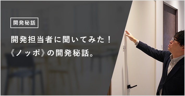 開発担当者に聞いてみた！ 《ノッポ》の開発秘話。