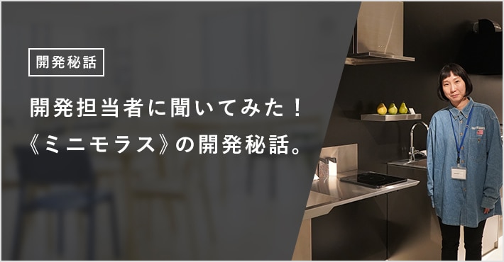 開発担当者に聞いてみた！ 《ミニモラス》の開発秘話。