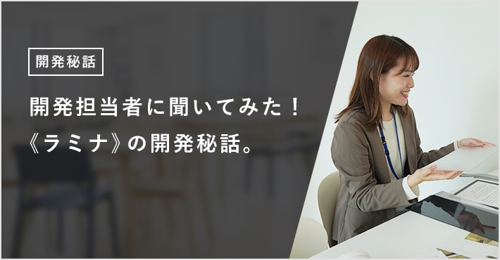 開発担当者に聞いてみた！ 《ラミナ》の開発秘話。