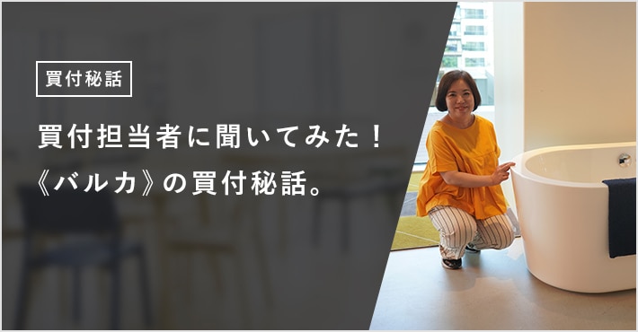 買付担当者に聞いてみた! 《バルカ》の買付秘話。