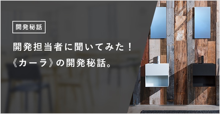 開発担当者に聞いてみた！ 《カーラ》の開発秘話。