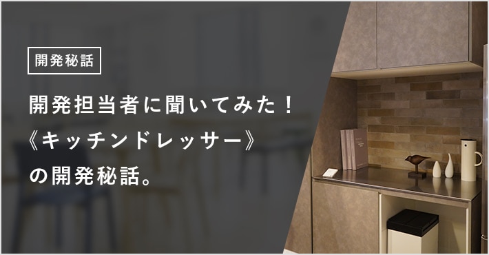 開発秘話　開発担当者に聞いてみた！《キッチンドレッサー》の開発秘話。