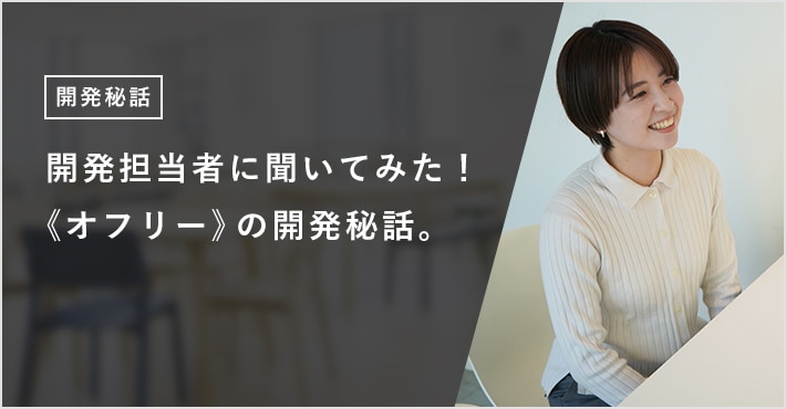 開発担当者に聞いてみた！ 《オフリー》の開発秘話。