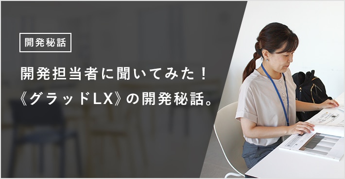 開発担当者に聞いてみた！ 《グラッドLX》の開発秘話。