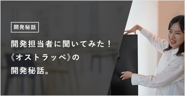 開発担当者に聞いてみた！ 《オストラッペ》の開発秘話。