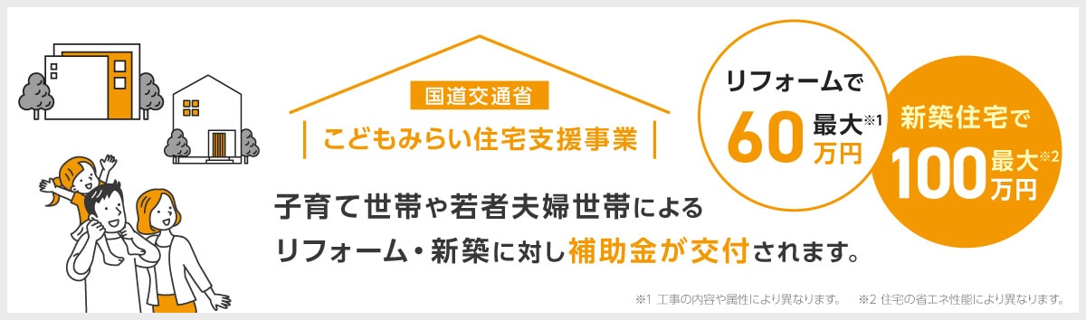 こどもみらい住宅支援事業：子育て世帯や若者夫婦世帯による リフォーム・新築に対し補助金が交付されます。