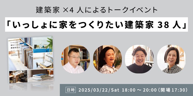 建築家×4人によるトークイベント「いっしょに家をつくりたい建築家38人」