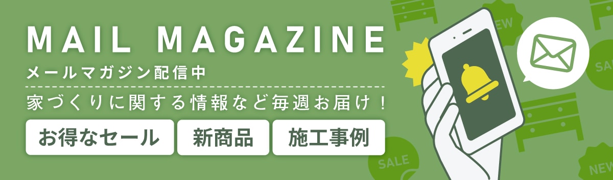 メールマガジン配信中お得なセール、新商品、施工事例、家づくりに関する情報など毎週お届け！